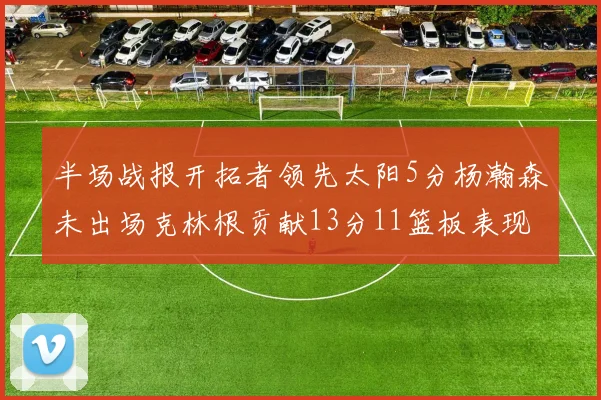 半场战报开拓者领先太阳5分杨瀚森未出场克林根贡献13分11篮板表现出色