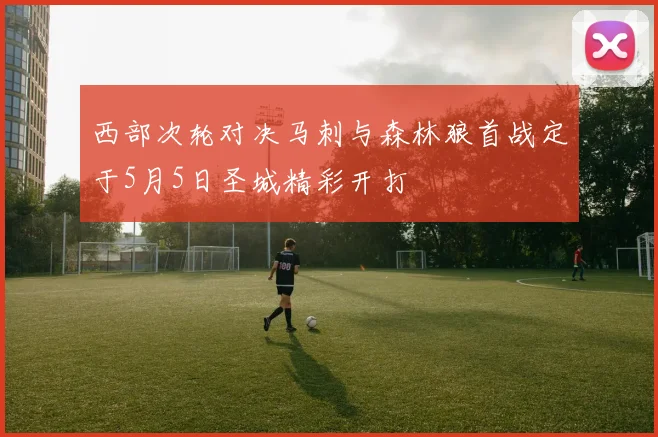 西部次轮对决马刺与森林狼首战定于5月5日圣城精彩开打