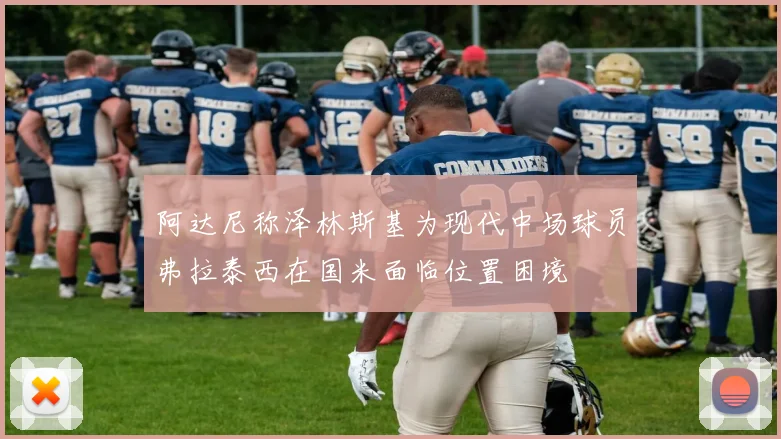 阿达尼称泽林斯基为现代中场球员弗拉泰西在国米面临位置困境