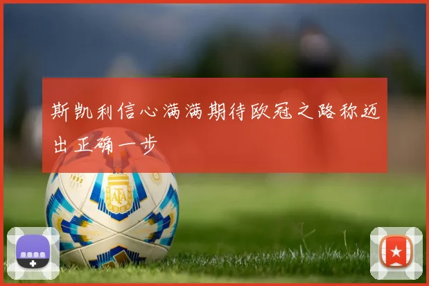 斯凯利信心满满期待欧冠之路称迈出正确一步